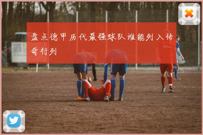 盘点德甲历代最强球队谁能列入传奇行列