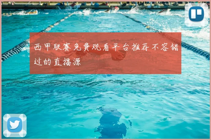 西甲联赛免费观看平台推荐不容错过的直播源